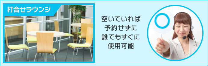 打ち合わせラウンジ：空いていれば予約せずに誰でもすぐに使用可能