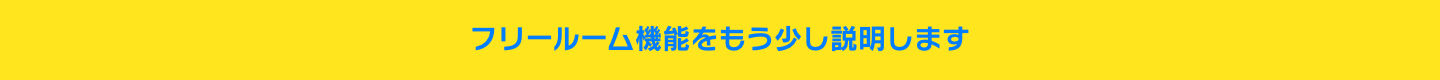 フリールーム機能をもう少し説明します